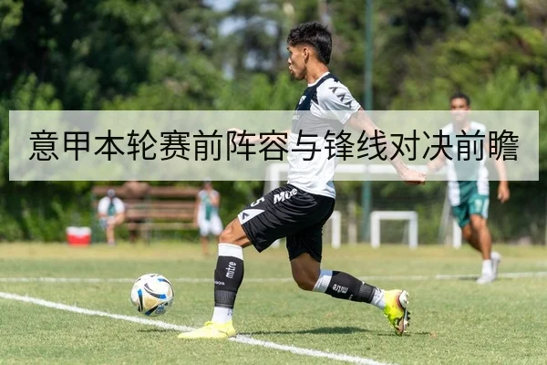 意甲本轮赛前阵容与锋线对决前瞻